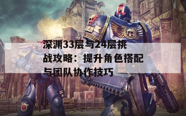 深渊33层与24层挑战攻略：提升角色搭配与团队协作技巧