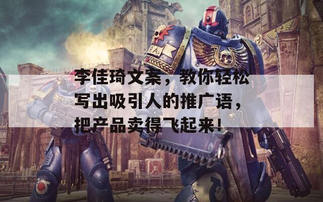 李佳琦文案，教你轻松写出吸引人的推广语，把产品卖得飞起来！