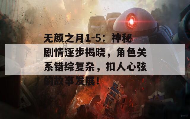 无颜之月1-5：神秘剧情逐步揭晓，角色关系错综复杂，扣人心弦的故事发展！