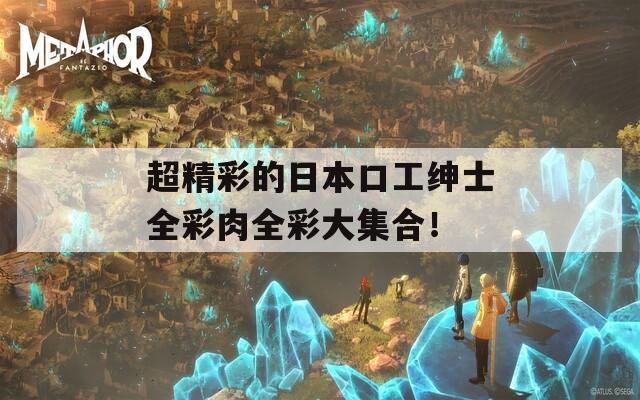 超精彩的日本口工绅士全彩肉全彩大集合！