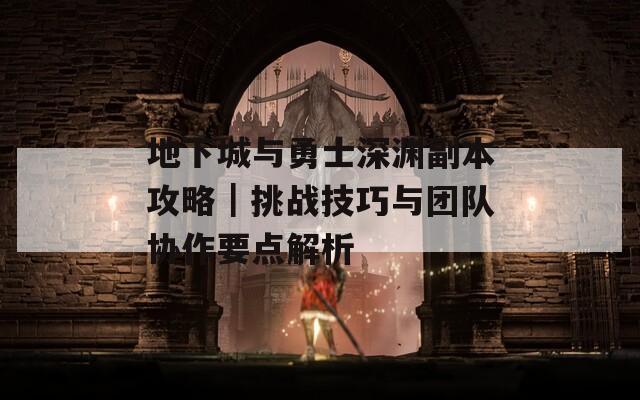 地下城与勇士深渊副本攻略｜挑战技巧与团队协作要点解析