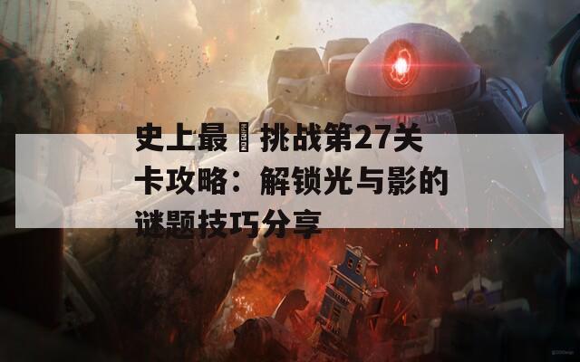 史上最囧挑战第27关卡攻略：解锁光与影的谜题技巧分享