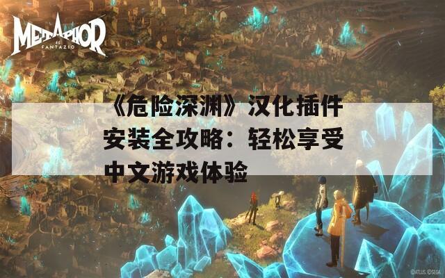 《危险深渊》汉化插件安装全攻略：轻松享受中文游戏体验