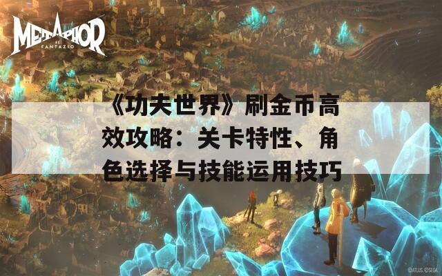 《功夫世界》刷金币高效攻略：关卡特性、角色选择与技能运用技巧