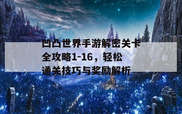 凹凸世界手游解密关卡全攻略1-16，轻松通关技巧与奖励解析
