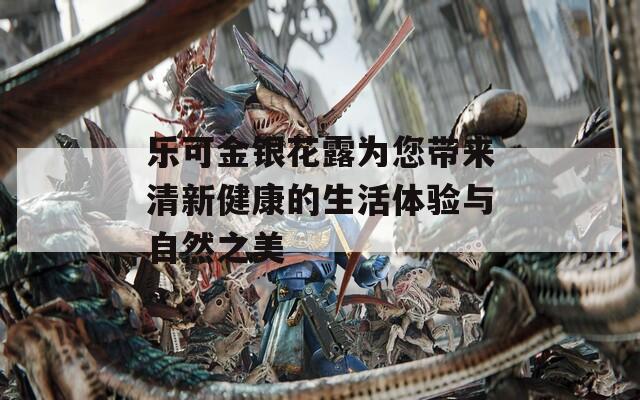 乐可金银花露为您带来清新健康的生活体验与自然之美