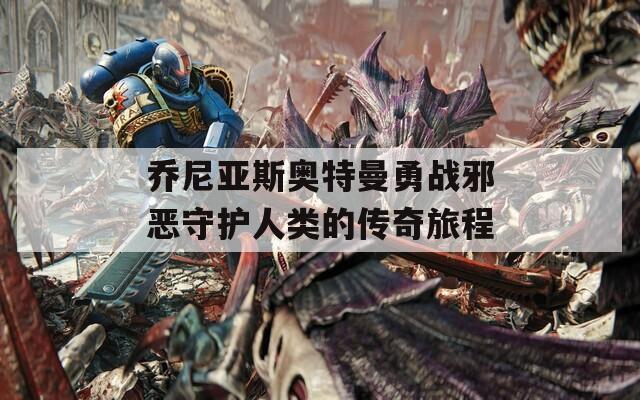 乔尼亚斯奥特曼勇战邪恶守护人类的传奇旅程