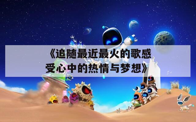 《追随最近最火的歌感受心中的热情与梦想》
