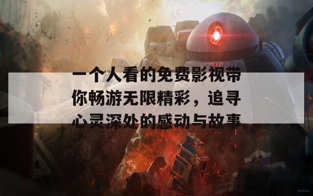 一个人看的免费影视带你畅游无限精彩，追寻心灵深处的感动与故事