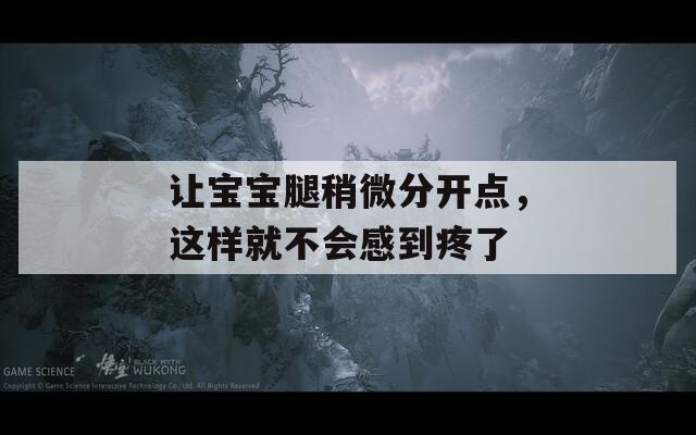 让宝宝腿稍微分开点，这样就不会感到疼了
