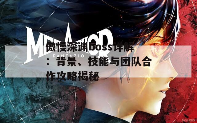傲慢深渊boss详解：背景、技能与团队合作攻略揭秘