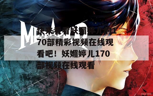 快来看看妖媚婷儿的170部精彩视频在线观看吧！妖媚婷儿170部视频在线观看