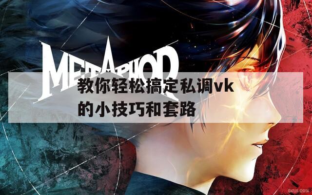 教你轻松搞定私调vk的小技巧和套路