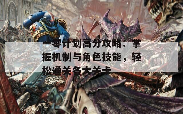 一零计划高分攻略：掌握机制与角色技能，轻松通关各大关卡
