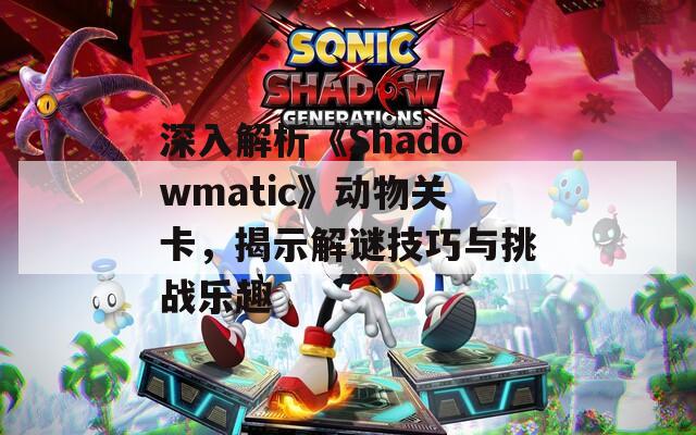深入解析《Shadowmatic》动物关卡，揭示解谜技巧与挑战乐趣