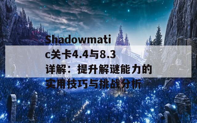 Shadowmatic关卡4.4与8.3详解：提升解谜能力的实用技巧与挑战分析