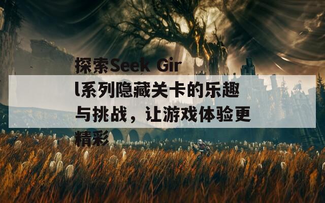 探索Seek Girl系列隐藏关卡的乐趣与挑战，让游戏体验更精彩