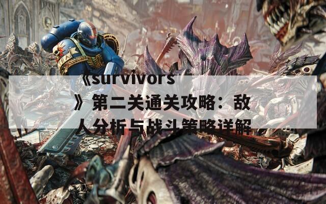 《survivors》第二关通关攻略：敌人分析与战斗策略详解