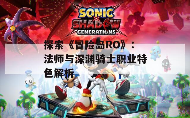 探索《冒险岛RO》：法师与深渊骑士职业特色解析