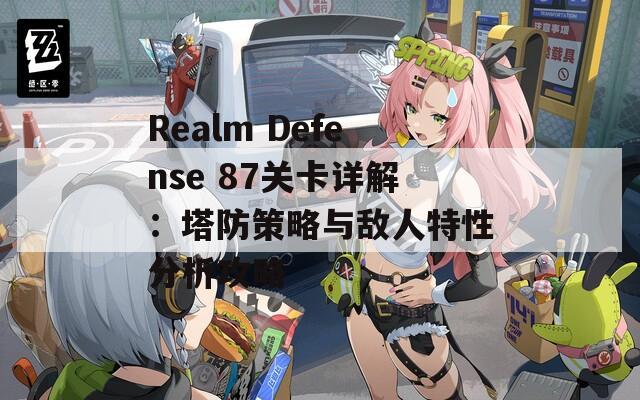 Realm Defense 87关卡详解：塔防策略与敌人特性分析攻略