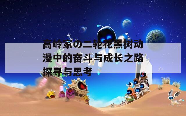 高岭家の二轮花黑树动漫中的奋斗与成长之路探寻与思考