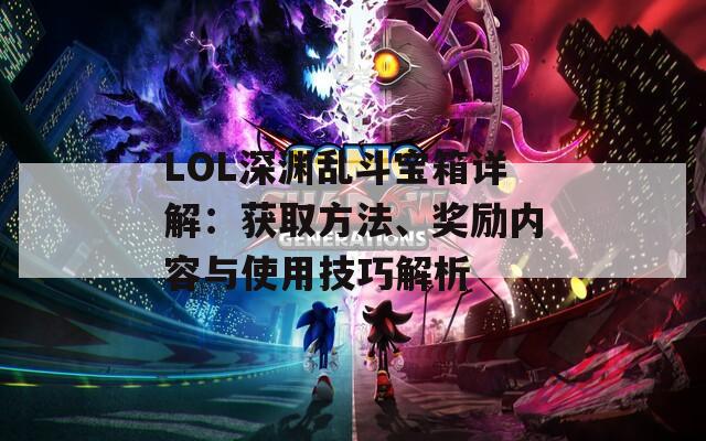 LOL深渊乱斗宝箱详解：获取方法、奖励内容与使用技巧解析