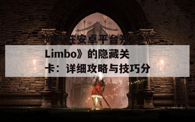 如何在安卓平台开启《Limbo》的隐藏关卡：详细攻略与技巧分享