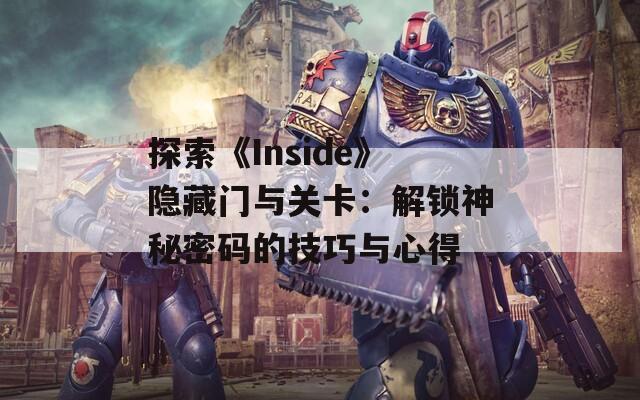 探索《Inside》隐藏门与关卡：解锁神秘密码的技巧与心得