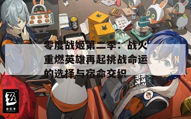 零度战姬第二季：战火重燃英雄再起挑战命运的选择与宿命交织