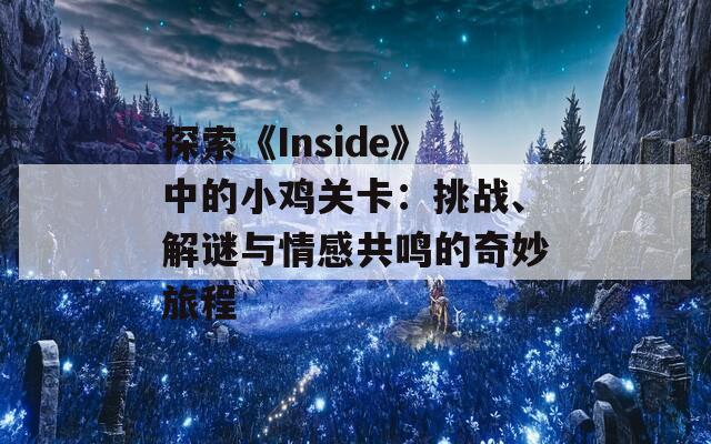 探索《Inside》中的小鸡关卡：挑战、解谜与情感共鸣的奇妙旅程