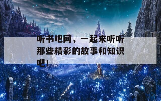 听书吧网，一起来听听那些精彩的故事和知识吧！