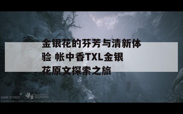 金银花的芬芳与清新体验 帐中香TXL金银花原文探索之旅