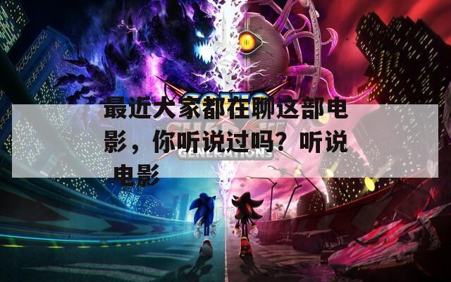 最近大家都在聊这部电影，你听说过吗？听说 电影