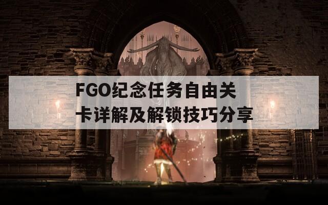 FGO纪念任务自由关卡详解及解锁技巧分享