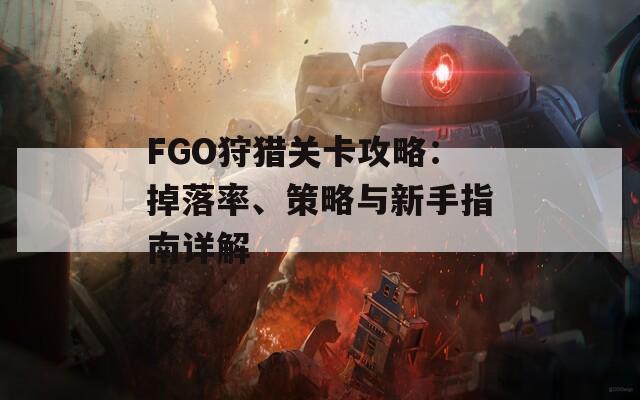FGO狩猎关卡攻略：掉落率、策略与新手指南详解