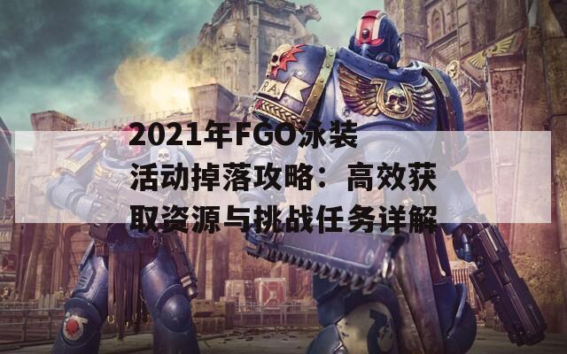 2021年FGO泳装活动掉落攻略：高效获取资源与挑战任务详解