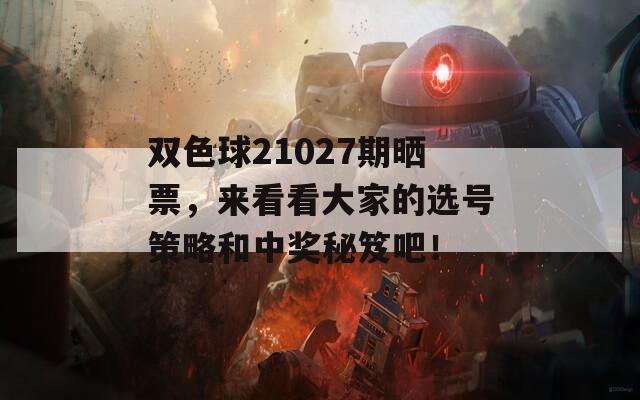双色球21027期晒票，来看看大家的选号策略和中奖秘笈吧！