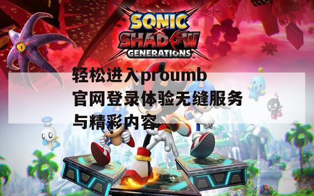 轻松进入proumb官网登录体验无缝服务与精彩内容