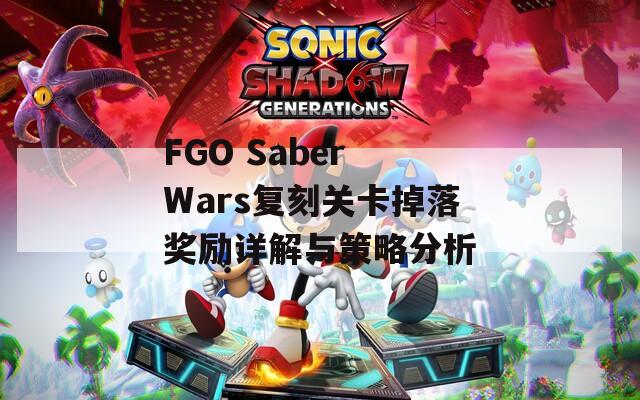 FGO Saber Wars复刻关卡掉落奖励详解与策略分析