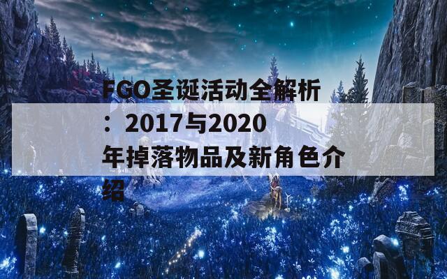 FGO圣诞活动全解析：2017与2020年掉落物品及新角色介绍