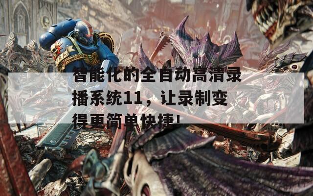 智能化的全自动高清录播系统11，让录制变得更简单快捷！