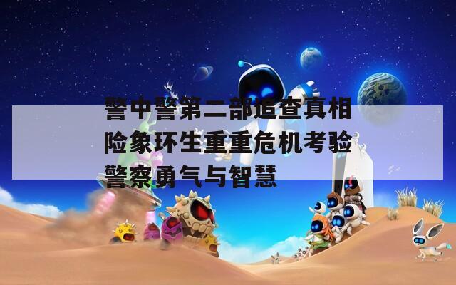 警中警第二部追查真相险象环生重重危机考验警察勇气与智慧