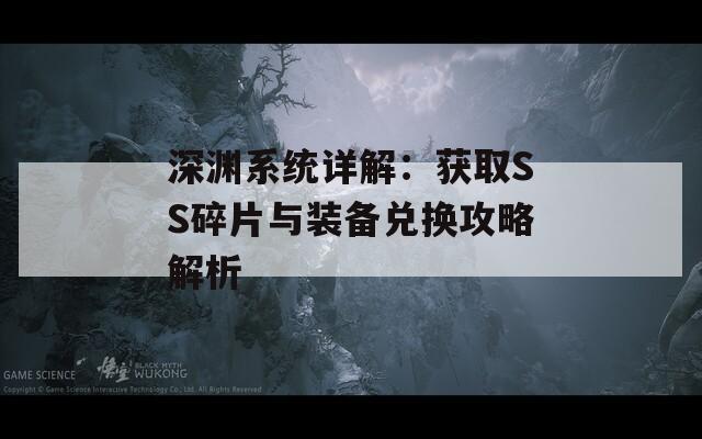 深渊系统详解：获取SS碎片与装备兑换攻略解析