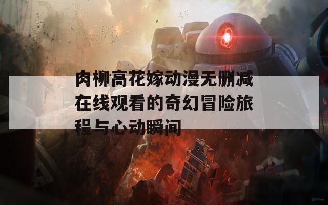 肉柳高花嫁动漫无删减在线观看的奇幻冒险旅程与心动瞬间