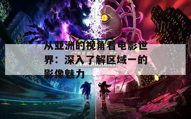 从亚洲的视角看电影世界：深入了解区域一的影像魅力