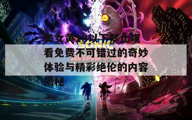 美女黄18以下禁止观看免费不可错过的奇妙体验与精彩绝伦的内容揭秘
