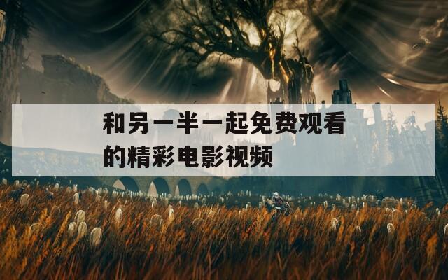 和另一半一起免费观看的精彩电影视频
