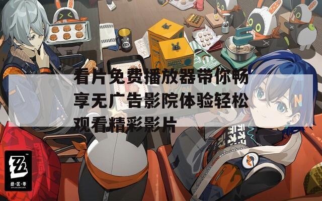 看片免费播放器带你畅享无广告影院体验轻松观看精彩影片