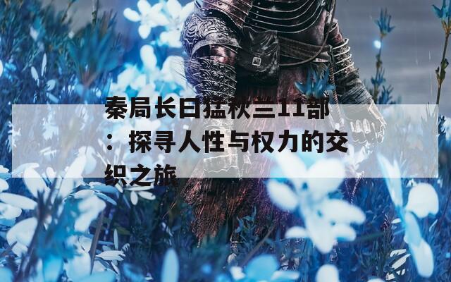 秦局长曰猛秋兰11部：探寻人性与权力的交织之旅