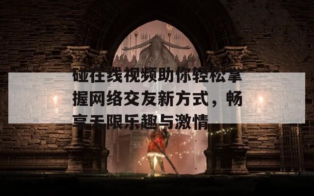 碰在线视频助你轻松掌握网络交友新方式，畅享无限乐趣与激情
